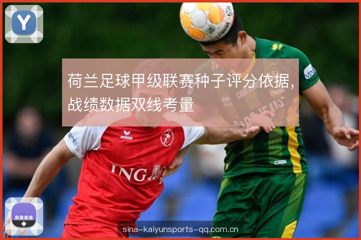 荷兰足球甲级联赛种子评分依据，战绩数据双线考量