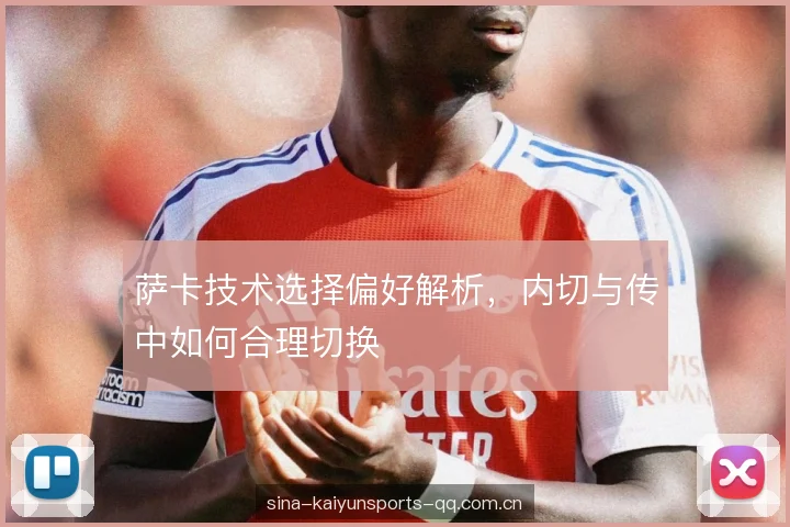 萨卡技术选择偏好解析，内切与传中如何合理切换